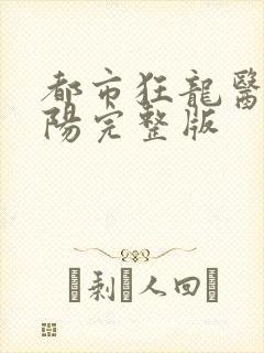 都市狂龙医仙林阳完整版