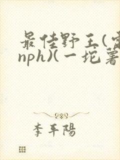 最佳野王(电竞nph)(一坨薯饼)_