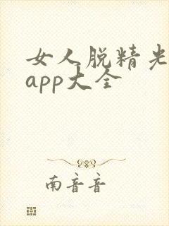 女人脱精光直播app大全