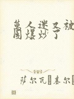 万人迷又被主角团爆炒了