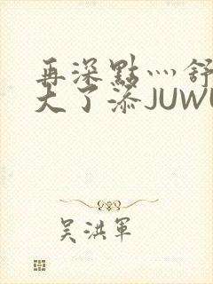 再深点灬舒服灬大了添JUWU封面