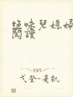 绝味儿媳妇免费阅读