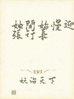她开始慢迎迎合张行长