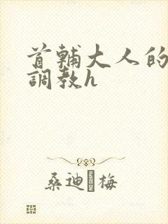 首辅大人的花式调教h
