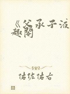 《父承子液》笔趣阁