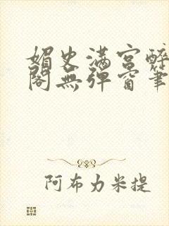 媚史满宫醉笔趣阁无弹窗笔