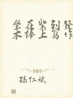 坐在紫到发黑的木棒上写作业