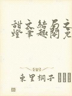 甜文结局之后青灯笔趣阁免费阅读