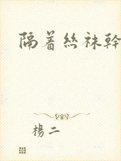 隔着丝袜干
