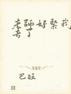 老师好紧我要进去了