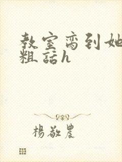 教室脔到她哭h粗话h