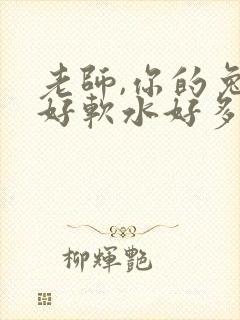 老师,你的兔子好软水好多