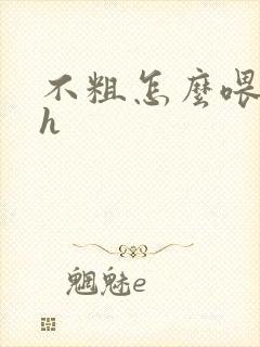 不粗怎么喂饱你h