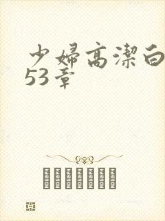 少妇高洁白义第53章