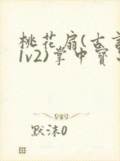 桃花扇(古言,1v2)掌中宝串串