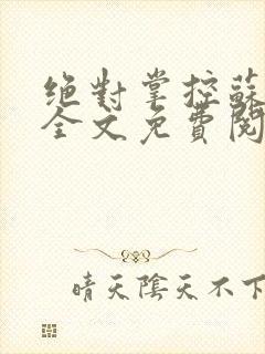 绝对掌控苏绵绵全文免费阅读
