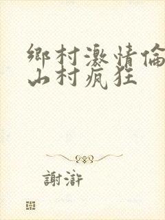 乡村激情伦小说山村疯狂