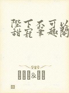 陛下不可以糙汉甜宠笔趣阁封面