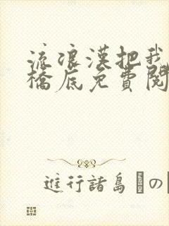 流浪汉把我拉进桥底免费阅读