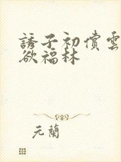 诱子初偿云雨孽欲福林