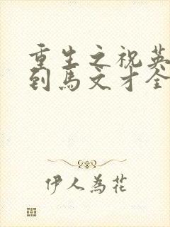 重生之祝英台遇到马文才全文免费
