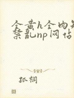 全黄h全肉短篇禁乱np网站封面