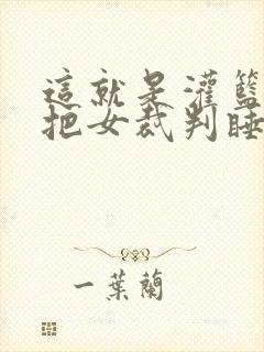 这就是灌篮球员把女裁判睡了