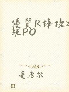 优质R棒攻略系统PO