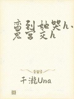 脔到她哭h小白兔宫交h封面
