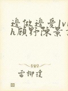 边做边爱1v1h顾野陈景书