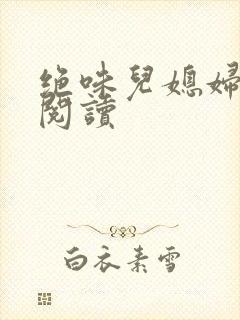 绝味儿媳妇免费阅读