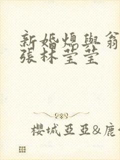 新婚熄与翁公老张林莹莹