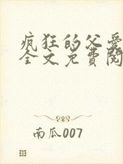 疯狂的父爱小说全文免费阅读