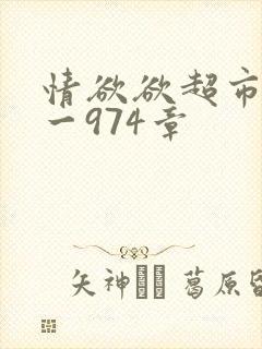 情欲欲超市之1一974章