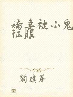 娇妻被小鬼巨茎征服