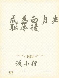 成为白月光界的耻辱后