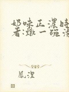 奶味正浓时 作者:炖一碗汤封面