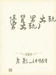 优质男出轨h(男出轨)