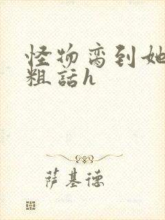 怪物脔到她哭h粗话h