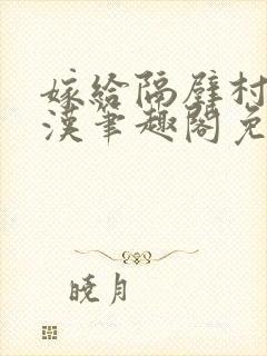 嫁给隔壁村的糙汉笔趣阁免费阅读
