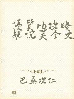 优质rb攻略系统沉芙全文免费阅读在