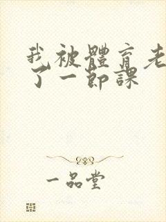 我被体育老师c了一节课