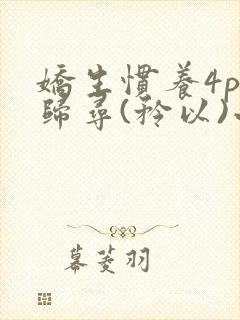 娇生惯养4ph归寻(矜以)小说免费阅读