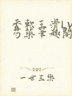 香软玉滑LVL芍药笔趣阁