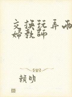 交换玩弄两个美妇教师封面