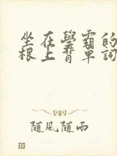 坐在学霸的大紫根上背单词视频