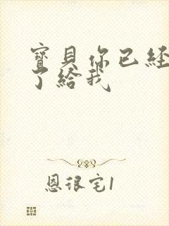 宝贝你已经长大了给我