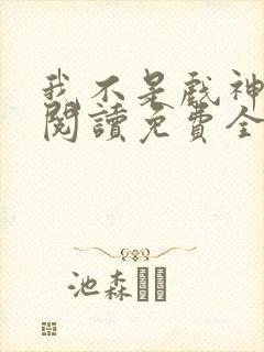我不是戏神在线阅读免费全文