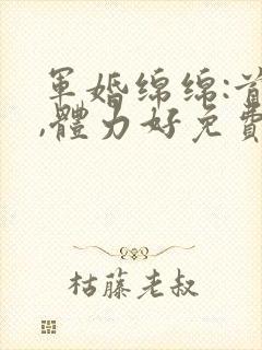 军婚绵绵:首长,体力好免费阅读