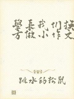 学长我们换个地方做小作文